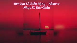 Bên Em Là Biển Rộng - Aicover - Nhạc Sĩ: Bảo Chấn @Aimusicthanhong 