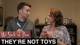 They're Not Toys - We Suck at This