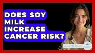 Does Soy Milk Increase Cancer Risk? - Stress Free Mindset