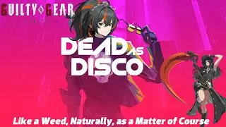 Dead as Disco x Guilty Gear Strive | Like a Weed, Naturally, as a Matter of Course