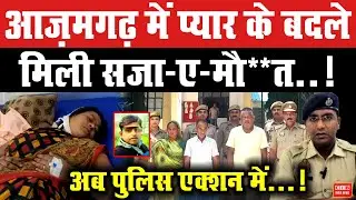 आज़मगढ़ में प्यार के बदले मिली सजा-ए-मौ**त, अब पुलिस एक्शन में ...!