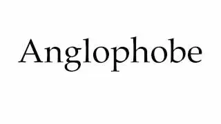 How to Pronounce Anglophobe