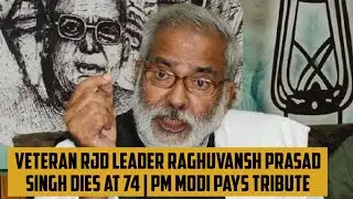 Veteran RJD leader Raghuvansh Prasad Singh dies at 74 | PM Modi pays tribute