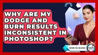 Why Are My Dodge And Burn Results Inconsistent In Photoshop? - Design Tool Unlocked