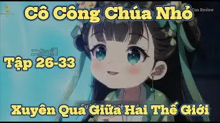 Tập 26-33 | C&ocirc; C&ocirc;ng Ch&uacute;a Nhỏ Xuy&ecirc;n Qua Giữa Hai Thế Giới | Kiến Con Review