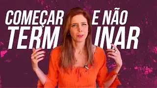 COMEÇAR E NÃO TERMINAR