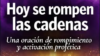 ORACI&Oacute;N DE ROMPIMIENTO Y ACTIVACI&Oacute;N PROF&Eacute;TICA | Hoy se rompen las cadenas