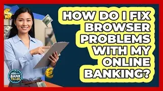How Do I Fix Browser Problems With My Online Banking? - Ask Your Bank Teller