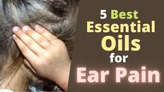 5 Best Essential Oils for Ear Pain Relief