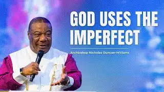 God Uses The Imperfect | Archbishop Duncan-Williams