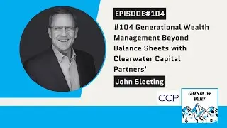 #104 Generational Wealth Management Beyond Balance Sheets Clearwater Capital Partners' John Sleeting