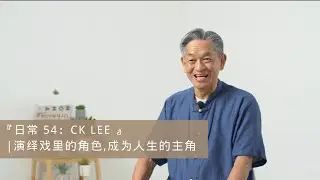 『日常 54：CK LEE 』| 演绎戏里的角色,成为人生的主角