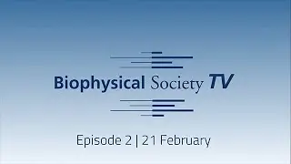 Biophysical Society TV - Episode 2