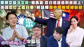 【字幕版】軍購交錢沒交貨?張禹宣:藍白造謠造到美國上?美國恐盯上藍白委?林廷輝曝中國教授被制裁!民眾黨僅七成挺昌選新北!小草對黃國昌不看好?【狠狠抖內幕】2026.01.23