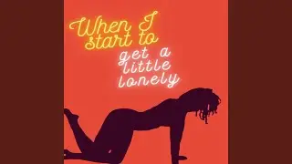 When I Start to Get a Little Lonely