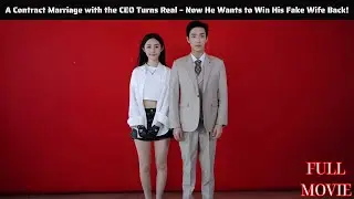 [ FULL ] - A Contract Marriage with the CEO Turns Real Now He Wants to Win His Fake Wife Back