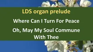 LDS Prelude - Where Can I Turn For Peace / Oh, May My Soul Commune With Thee