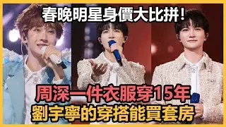 春晚明星身價大比拼！周深一件衣服穿15年！劉宇寧的穿搭能買套房！#春晚#周深#劉宇寧#宋威龍#張傑#田曦薇 