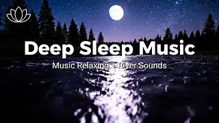 Fall Into Peaceful Sleep – Relaxing Sleep Music + Insomnia – River Sounds for Healing Rest
