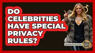 Do Celebrities Have Special Privacy Rules?