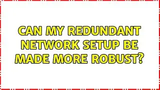 Can my redundant network setup be made more robust?