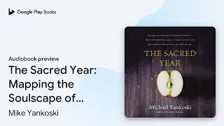 The Sacred Year: Mapping the Soulscape of&hellip; by Mike Yankoski &middot; Audiobook preview