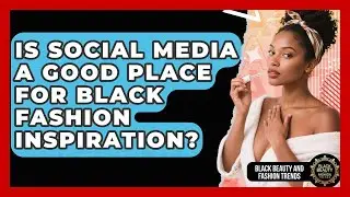 Is Social Media a Good Place for Black Fashion Inspiration? | Black Beauty and Fashion Trends News