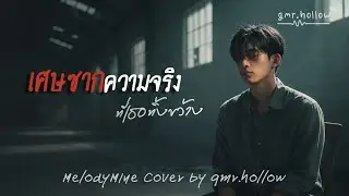 เศษซากความจริง ที่เธอทิ้งขว้าง - Melodymine [Cover by gmr.hollow]