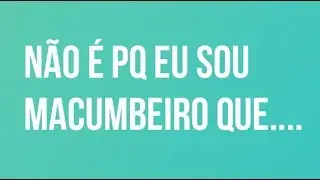Não é por que eu sou macumbeiro...