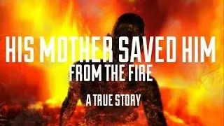 His Mother Saved Him From The Fire | A TRUE STORY