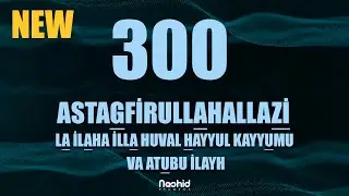 300 - ASTAGFİRULLAHALLAZİ LA İLAHA İLLA HUVAL HAYYUL KAYYUMU VA ATUBU İLAYH