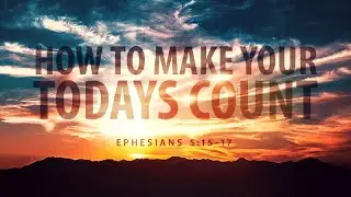 Ephesians 5:15-17 | How to make your Todays Count | Matthew Dodd