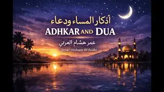 Evening Adhkar and Dua | Omar Hisham Al Arabi(Calm Your Heart • Protection) أذكار المساء ودعاء