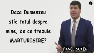 Fanel Suteu - Daca Dumenzeu stie totul despre mine, de ce trebuie MARTURISIRE? Ps 139