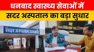 धनबाद के स्वास्थ्य विभाग में हो रहे हैं उत्कृष्ट कार्य! सदर अस्पताल की सेवाओं में आया बड़ा सुधार