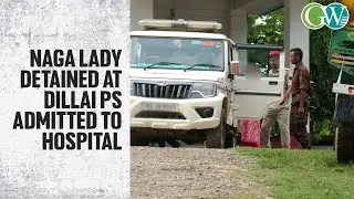 NAGA LADY DETAINED AT DILLAI PS ADMITTED TO HOSPITAL; DIRECTS TO PRODUCE AFTER DISCHARGE