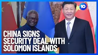 China Signs Security Deal WIth Solomon Islands | 10 News First