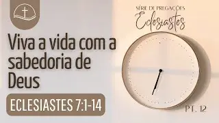 Viva a vida com a sabedoria de Deus (Eclesiastes 7:1-14) - Pr. Felipe Quirino