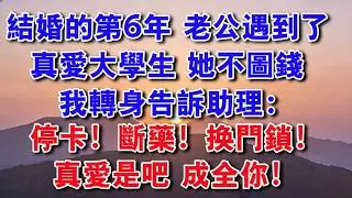 【完結爽文】結婚的第6年，老公遇到了真愛大學生：她心思單純不圖錢 我轉身告訴助理：停卡！斷藥！換門鎖！ 真愛是吧，成全你！#情感故事 #婚姻 #感情 #小說推薦 #婆媳 #為人處世