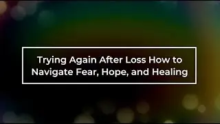 Trying Again After Loss How to Navigate Fear, Hope, and Healing