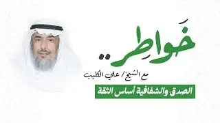 خواطر مع الشيخ علي الكليب - الصدق والشفافية أساس الثقة