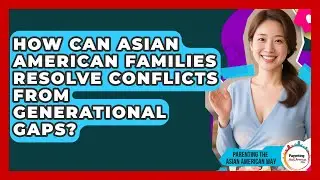 How Can Asian American Families Resolve Conflicts From Generational Gaps?
