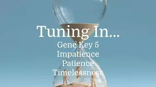 Tuning In...the pulse of Gene Key 5 Impatience- Patience - Timelessness