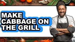 How To Make Cabbage On The Grill - Full Guide