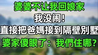 婆婆不讓我回娘家！我沒閙 直接把爸媽接到隔壁別墅住！婆家傻眼了：他們住那，那我們住哪？！#幸福生活 #深夜淺讀 #深夜故事  #婆媳 #情感故事 #為人處世 #生活經驗 #晚年生活 #中老年生活
