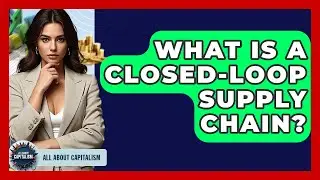 What Is A Closed-loop Supply Chain? - All About Capitalism