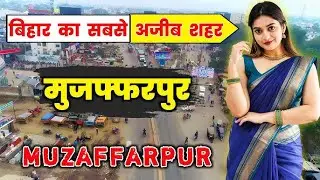 मुजफ्फरपुर जाने के पहले वीडियो देखिए | Amazing Facts About Muzaffarpur City | History of Muzaffarpur