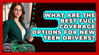 What Are The Best Full Coverage Options For New Teen Drivers? - Auto Coverage Explained