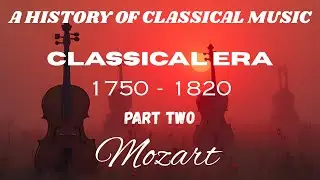 A HISTORY OF CLASSICAL MUSIC...CLASSICAL ERA...1750 - 1820...Part Two...Mozart.