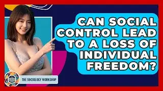 Can Social Control Lead To A Loss Of Individual Freedom? - The Sociology Workshop
